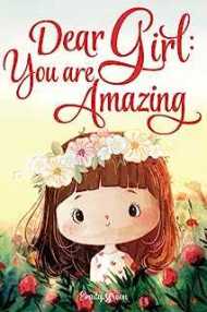 Dear Girl: You are Amazing: Inspiring Stories about Courage, Inner Strength, and Self-Confidence