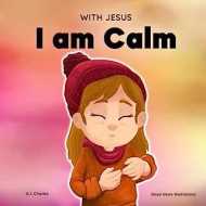 With Jesus I am Calm: A Christian children's book to teach kids about the peace of God; for anger management, emotional regulation, social emotional learning, ages 3-5, 6-8, 8-10 (With Jesus Series)